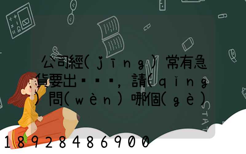 公司經(jīng)常有急貨要出，請(qǐng)問(wèn)哪個(gè)物流比較快呢？